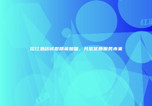 招红酒店诚邀精英加盟，共筑优质服务未来