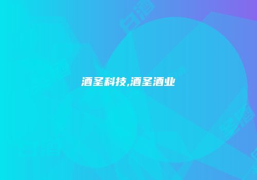 酒圣科技,酒圣酒业