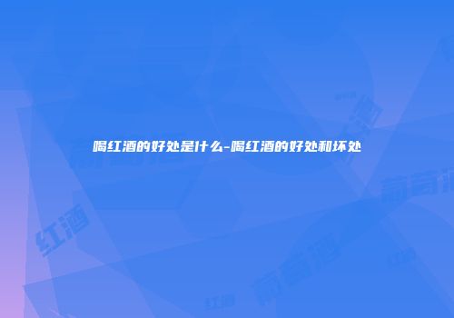 喝红酒的好处是什么-喝红酒的好处和坏处
