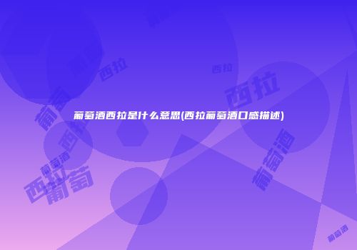 葡萄酒西拉是什么意思(西拉葡萄酒口感描述)
