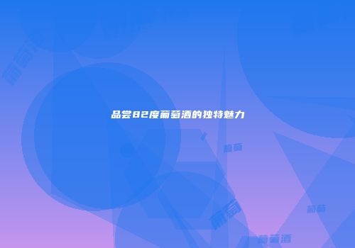 品尝82度葡萄酒的独特魅力