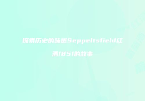 探索历史的味道Seppeltsfield红酒1851的故事