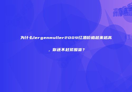 为什么lergenmuller2009红酒价格越来越高，你还不赶紧囤货？