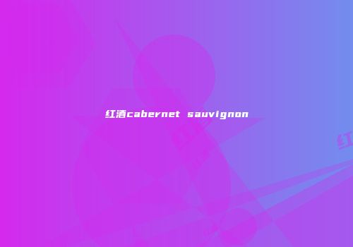 红酒cabernet sauvignon