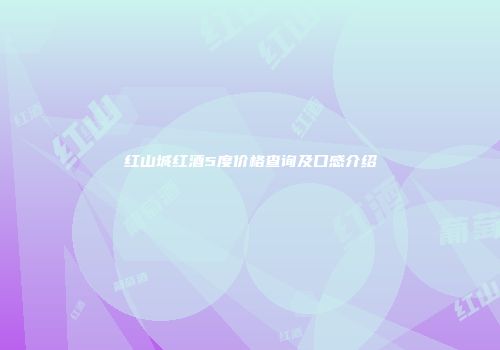 红山城红酒5度价格查询及口感介绍