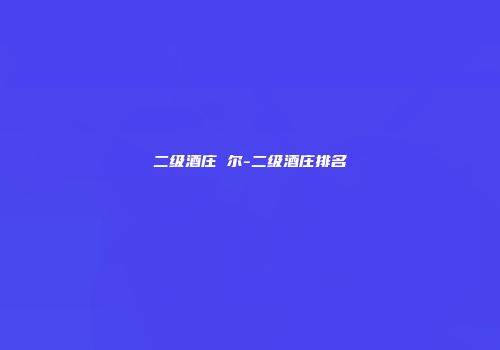 二级酒庄 尔-二级酒庄排名
