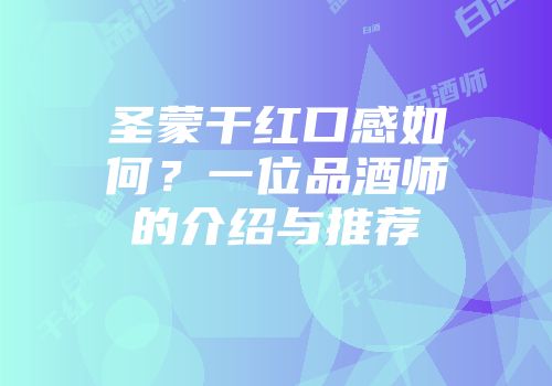 圣蒙干红口感如何？一位品酒师的介绍与推荐