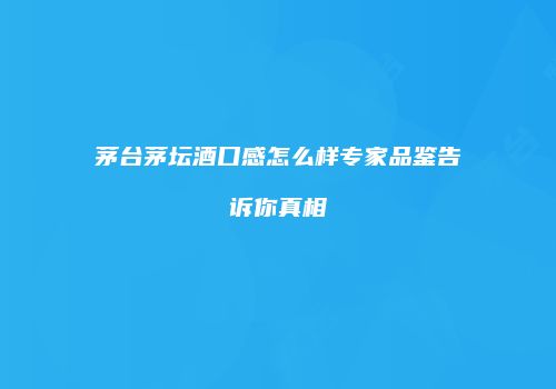 茅台茅坛酒口感怎么样专家品鉴告诉你真相