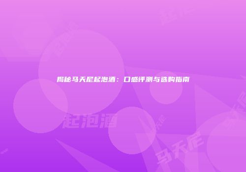 揭秘马天尼起泡酒：口感评测与选购指南