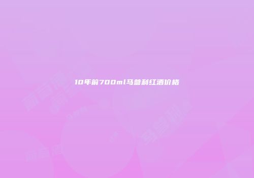 10年前700ml马爹利红酒价格