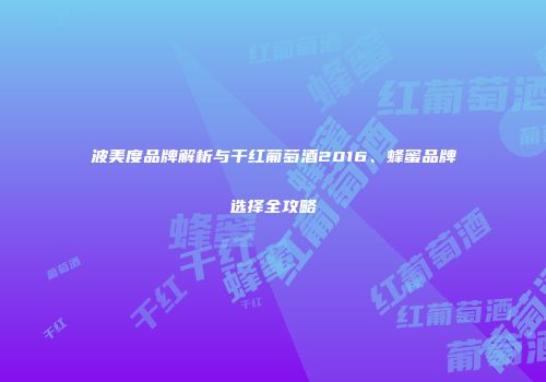 波美度品牌解析与干红葡萄酒2016、蜂蜜品牌选择全攻略
