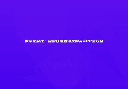 数字化时代：探索红酒查询及购买APP全攻略