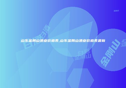 山东金刚山酒业价格表,山东金刚山酒业价格表最新