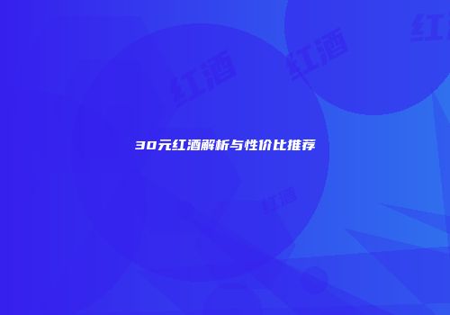 30元红酒解析与性价比推荐