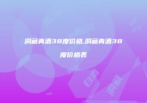 洞藏青酒38度价格,洞藏青酒38度价格表