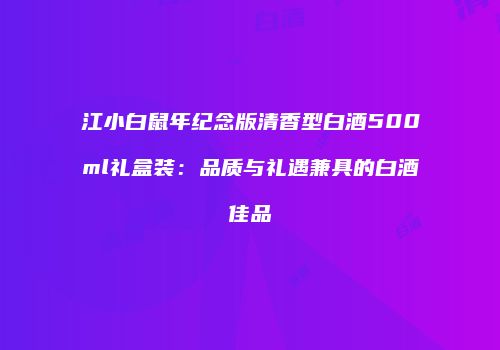 江小白鼠年纪念版清香型白酒500ml礼盒装：品质与礼遇兼具的白酒佳品