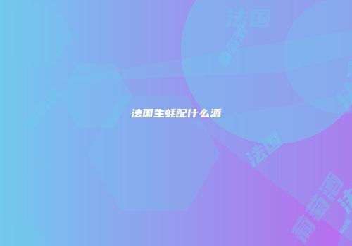 法国生蚝配什么酒