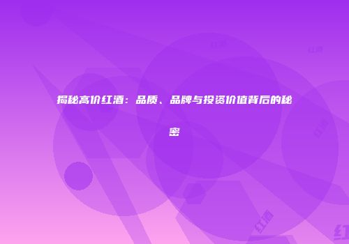 揭秘高价红酒：品质、品牌与投资价值背后的秘密