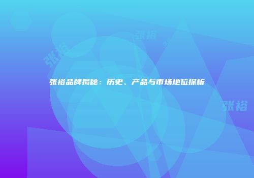 张裕品牌揭秘：历史、产品与市场地位探析