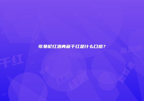 歌曼尼红酒典藏干红是什么口感？