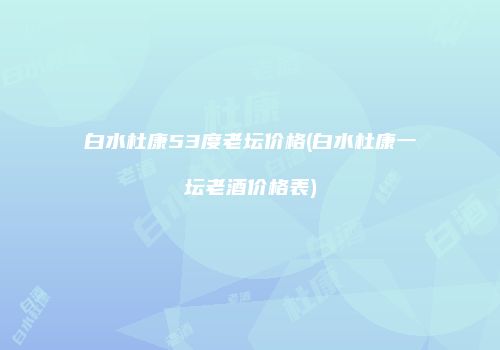 白水杜康53度老坛价格(白水杜康一坛老酒价格表)