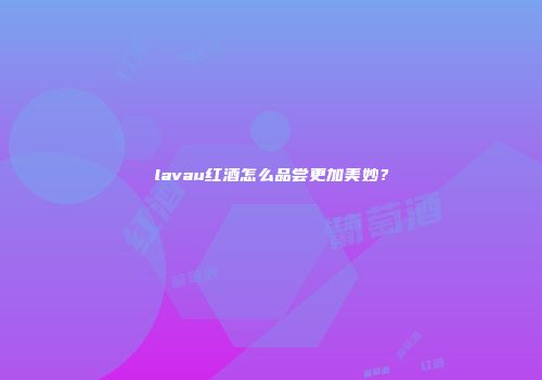 lavau红酒怎么品尝更加美妙？