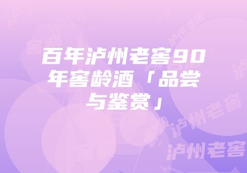 百年泸州老窖90年窖龄酒「品尝与鉴赏」