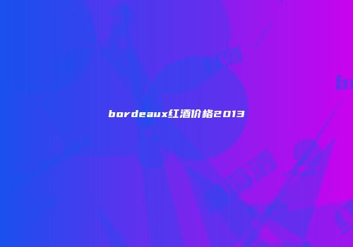 bordeaux红酒价格2013