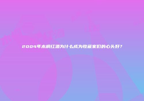 2004年木桐红酒为什么成为收藏家们的心头好？