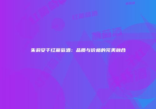 朱莉安干红葡萄酒：品质与价格的完美融合
