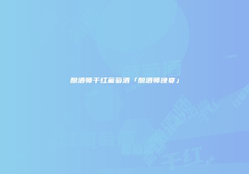 酿酒师干红葡萄酒「酿酒师晚宴」