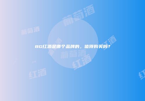 BG红酒是哪个品牌的，值得购买吗？