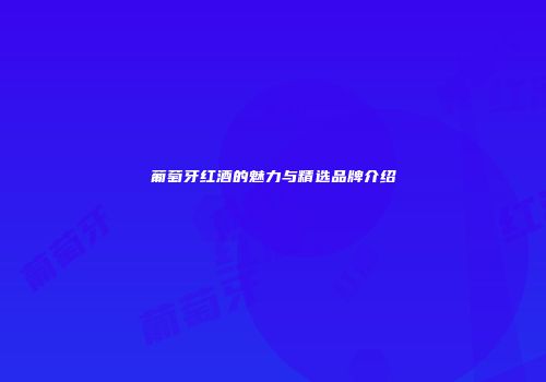 葡萄牙红酒的魅力与精选品牌介绍
