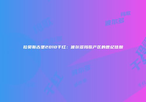 拉贝斯古堡2010干红：波尔多玛歌产区的世纪佳酿