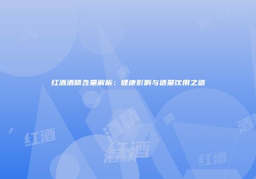 红酒酒精含量解析：健康影响与适量饮用之道