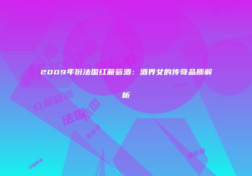 2009年份法国红葡萄酒：酒界女的传奇品质解析
