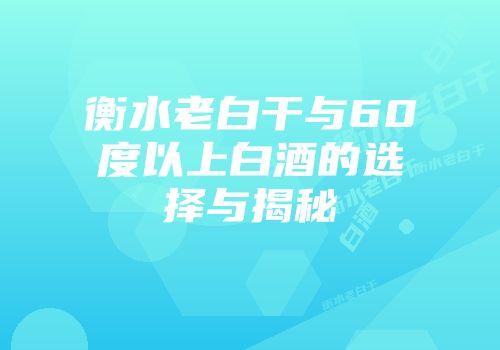 衡水老白干与60度以上白酒的选择与揭秘