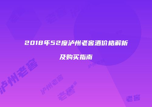 2018年52度泸州老窖酒价格解析及购买指南