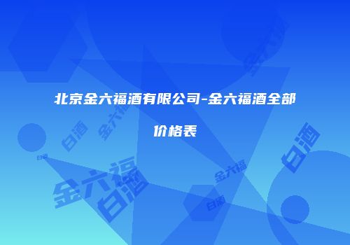 北京金六福酒有限公司-金六福酒全部价格表
