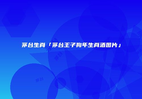 茅台生肖「茅台王子狗年生肖酒图片」