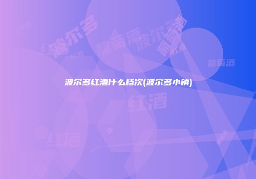 波尔多红酒什么档次(波尔多小镇)