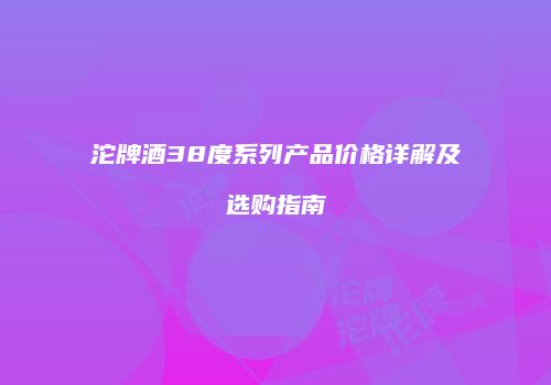 沱牌酒38度系列产品价格详解及选购指南