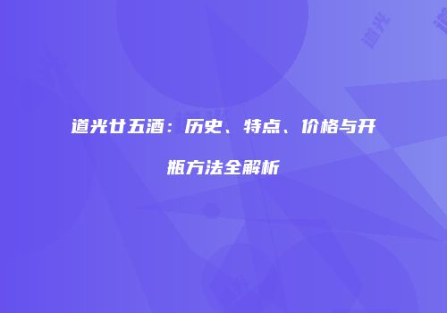 道光廿五酒：历史、特点、价格与开瓶方法全解析
