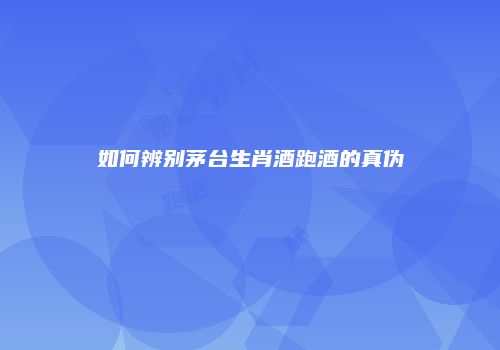 如何辨别茅台生肖酒跑酒的真伪