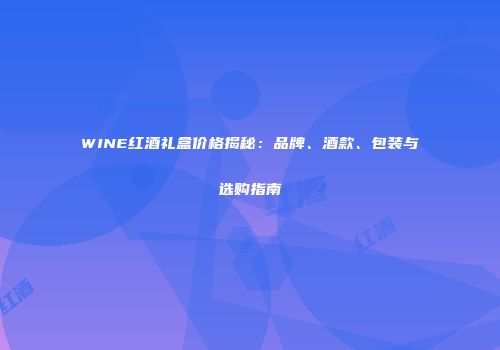 WINE红酒礼盒价格揭秘：品牌、酒款、包装与选购指南