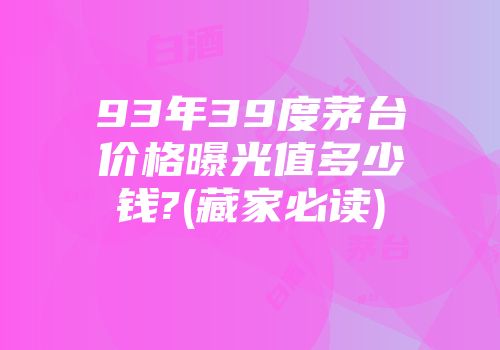 93年39度茅台价格曝光值多少钱?(藏家必读)