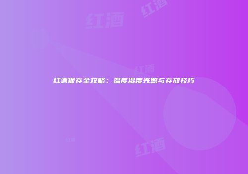 红酒保存全攻略：温度湿度光照与存放技巧