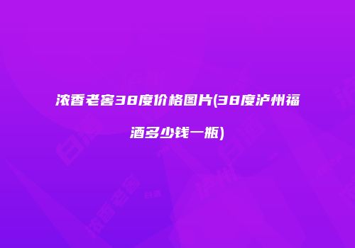 浓香老窖38度价格图片(38度泸州福酒多少钱一瓶)