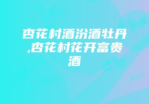 杏花村酒汾酒牡丹,杏花村花开富贵酒