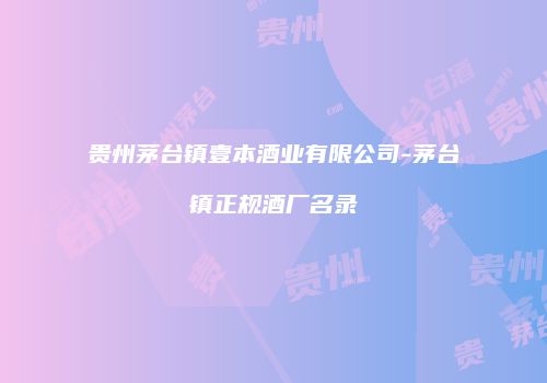 贵州茅台镇壹本酒业有限公司-茅台镇正规酒厂名录